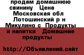 продам домашнюю свинину › Цена ­ 300 - Московская обл., Лотошинский р-н, Микулино с. Продукты и напитки » Домашние продукты   